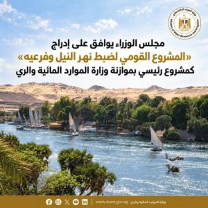مجلس الوزراء يوافق على إدراج «مشروع ضبط نهر النيل» كمشروع رئيسي بوزارة الري