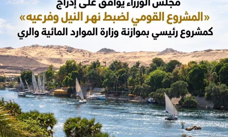 مجلس الوزراء يوافق على إدراج «مشروع ضبط نهر النيل» كمشروع رئيسي بوزارة الري